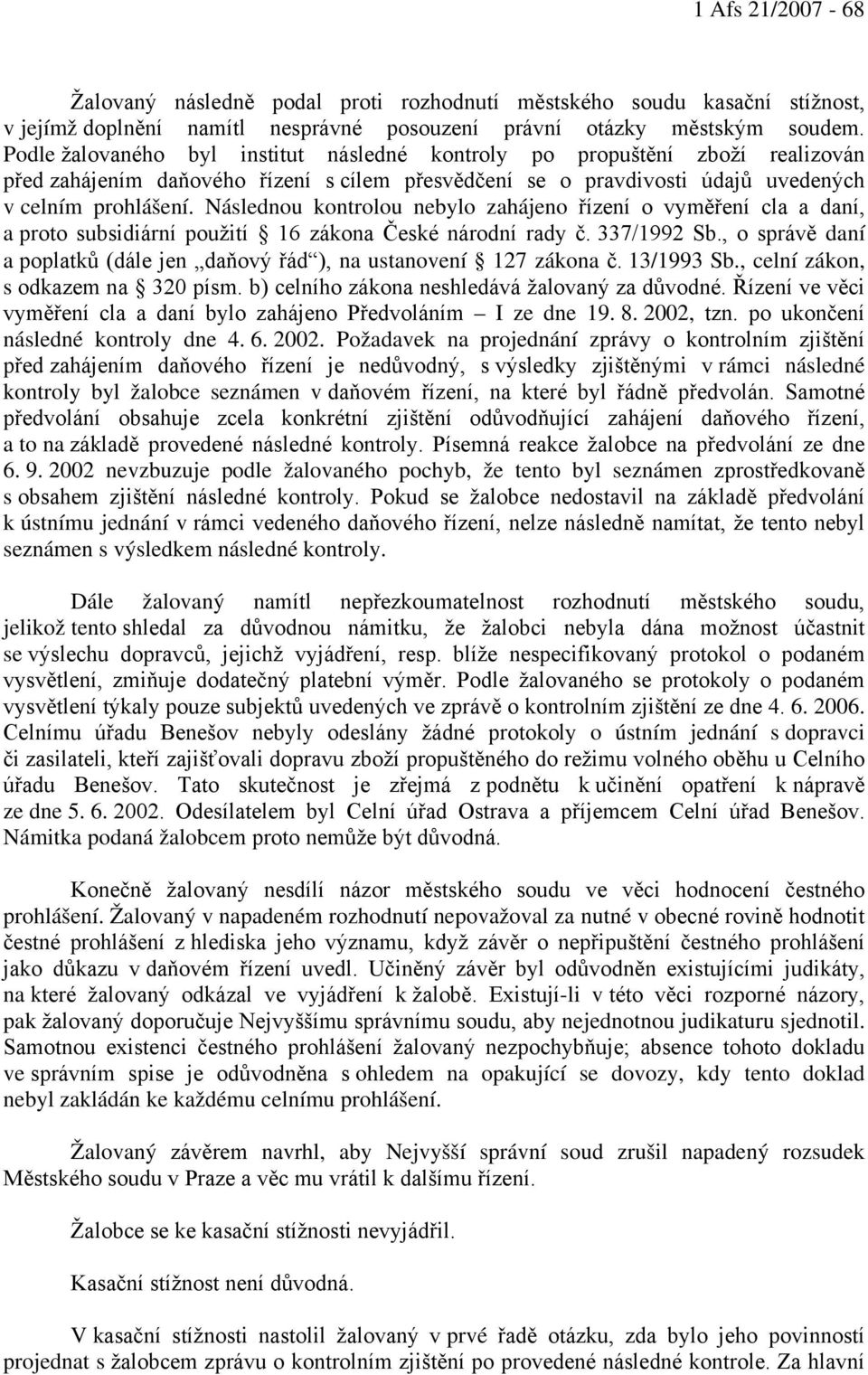 Následnou kontrolou nebylo zahájeno řízení o vyměření cla a daní, a proto subsidiární použití 16 zákona České národní rady č. 337/1992 Sb.