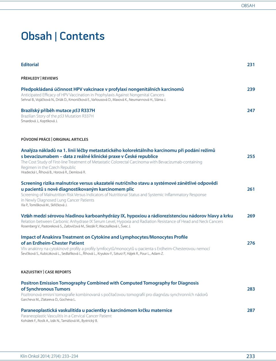 4 Brazilský příběh mutace p53 R337H 247 Brazilian Story of the p53 Mutation R337H Šmardová J. 1,2, Koptíková J. 3 PŮVODNÍ PRÁCE ORIGINAL ARTICLES Analýza nákladů na 1.