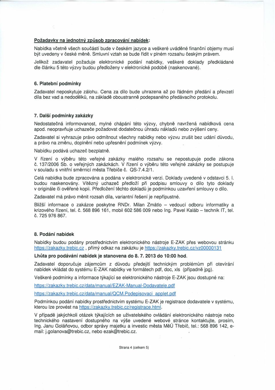 Jelikož zadavatel požaduje elektronické podání nabídky, veškeré doklady předkládané dle článku 5 této výzvy budou předloženy v elektronické podobě (naskenované). 6.