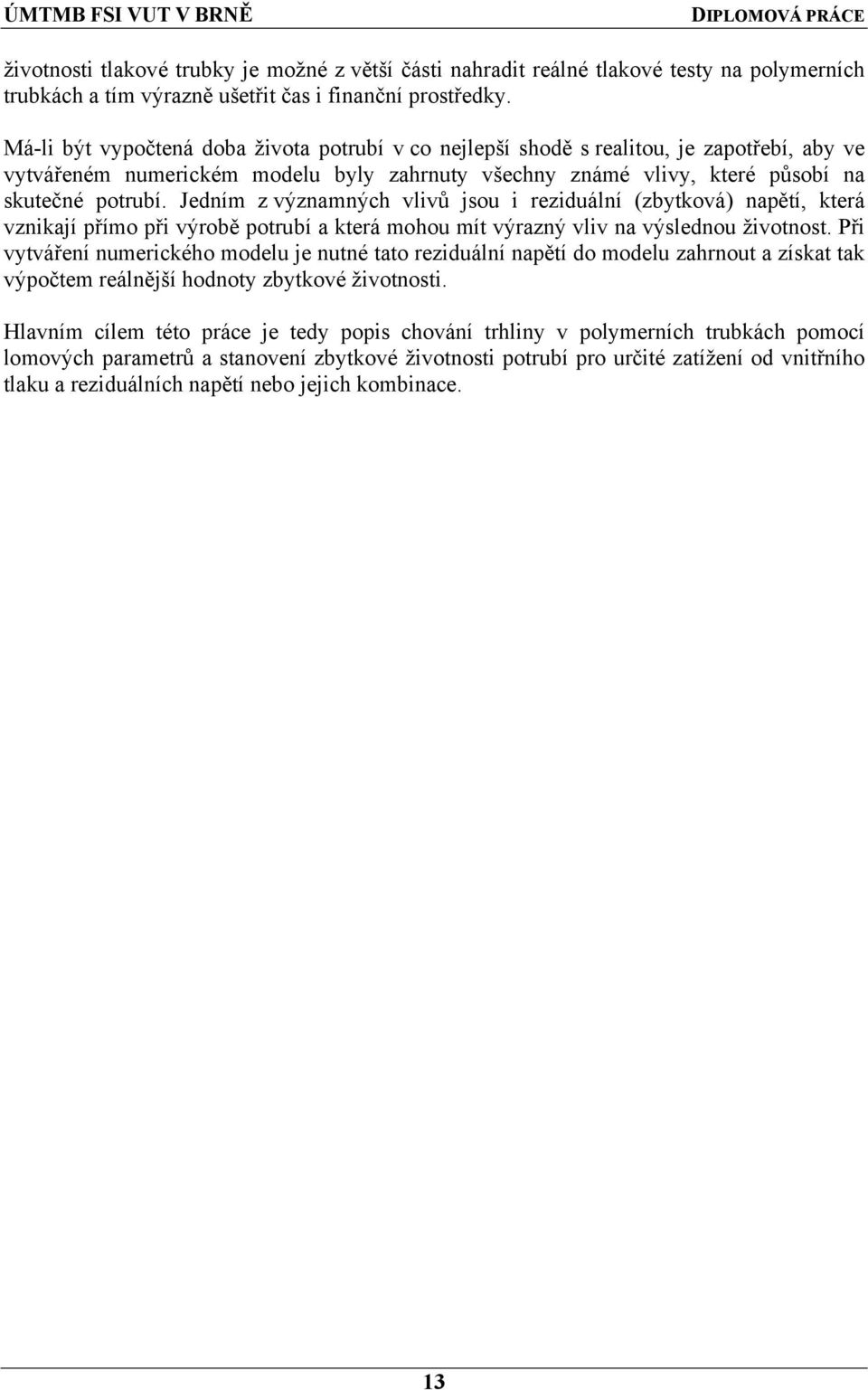 Jedním z významných vlivů jsou i reziduální (zbytková) napětí, která vznikají přímo při výrobě potrubí a která mohou mít výrazný vliv na výslednou životnost.