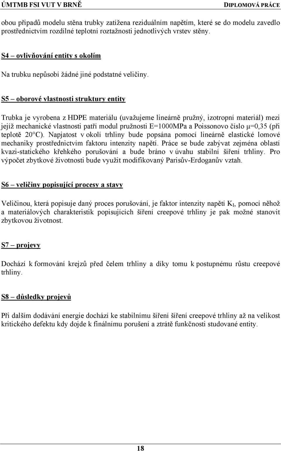 S5 oborové vlastnosti struktury entity Trubka je vyrobena z HDPE materiálu (uvažujeme lineárně pružný, izotropní materiál) mezi jejíž mechanické vlastnosti patří modul pružnosti E=1000MPa a