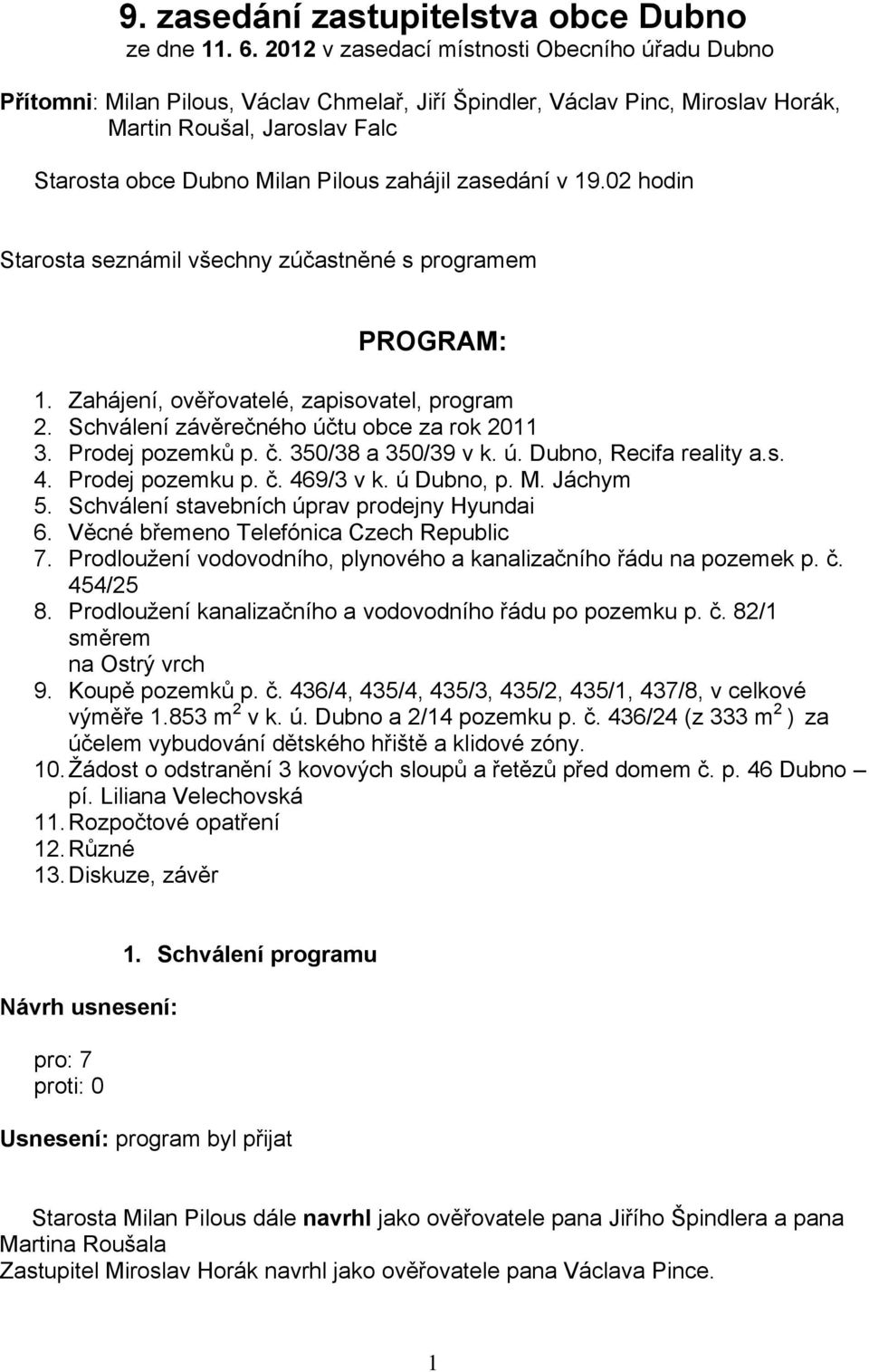 zahájil zasedání v 19.02 hodin Starosta seznámil všechny zúčastněné s programem PROGRAM: 1. Zahájení, ověřovatelé, zapisovatel, program 2. Schválení závěrečného účtu obce za rok 2011 3.