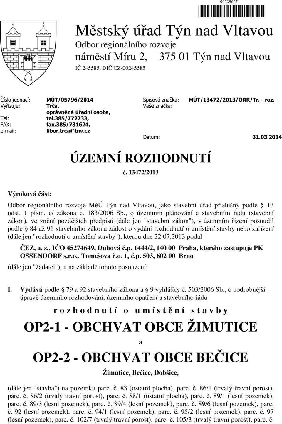 13472/2013 Výroková část: Odbor regionálního rozvoje MěÚ Týn nad Vltavou, jako stavební úřad příslušný podle 13 odst. 1 písm. c/ zákona č. 183/2006 Sb.