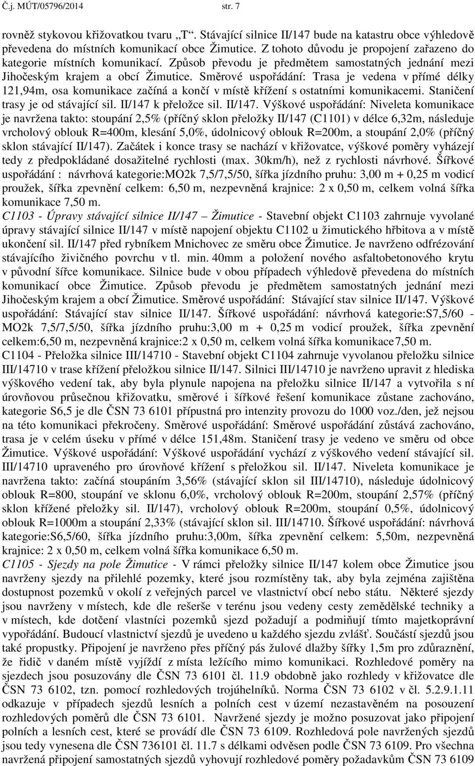 Směrové uspořádání: Trasa je vedena v přímé délky 121,94m, osa komunikace začíná a končí v místě křížení s ostatními komunikacemi. Staničení trasy je od stávající sil. II/147 