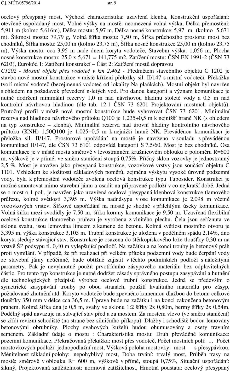 5,616m), Délka mostu: 5,97 m, Délka nosné konstrukce: 5,97 m (kolmo 5,671 m), Šikmost mostu: 79,79 g, Volná šířka mostu: 7,50 m, Šířka průchozího prostoru: most bez chodníků, Šířka mostu: 25,00 m