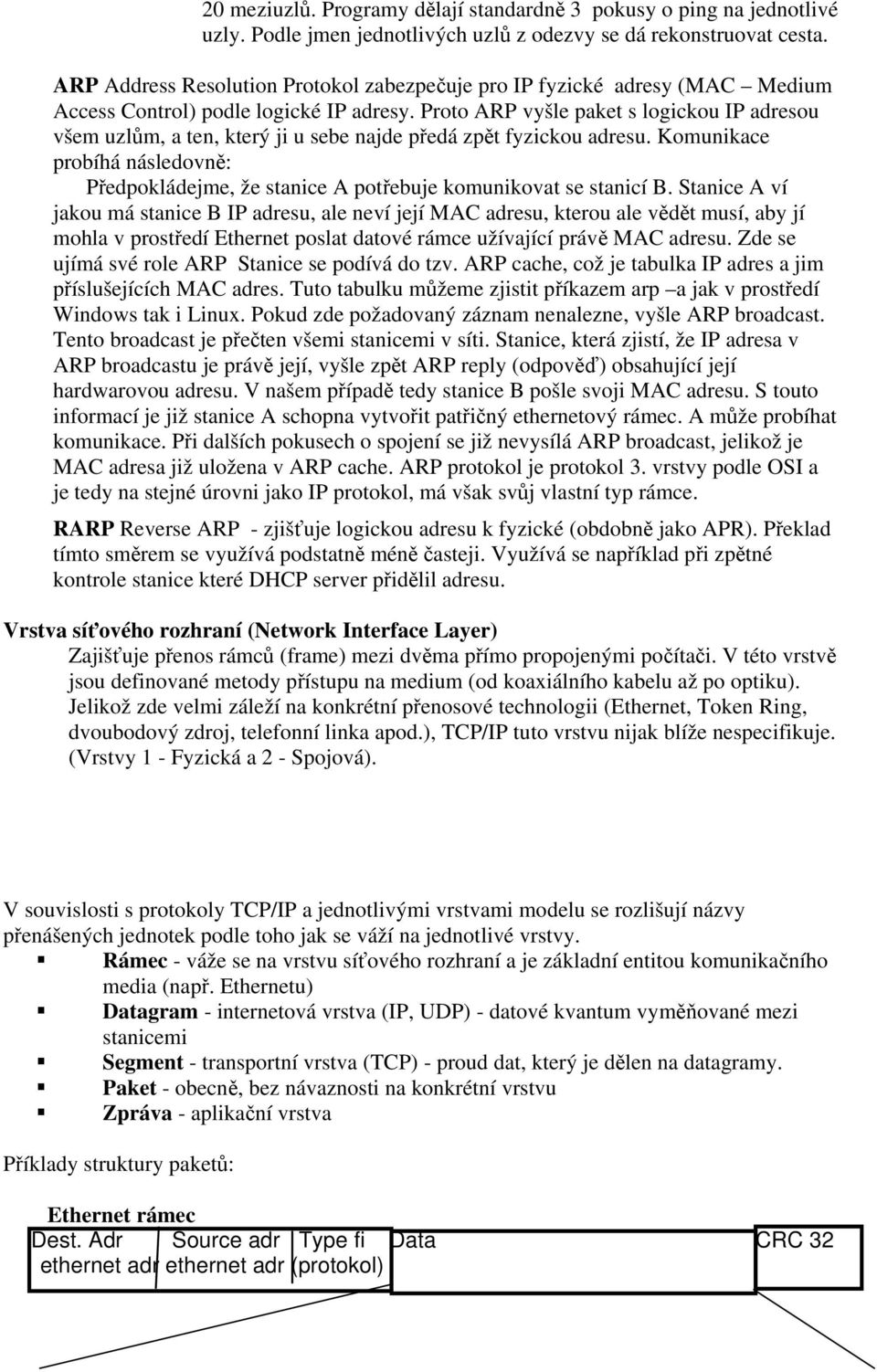 Proto ARP vyšle paket s logickou IP adresou všem uzlům, a ten, který ji u sebe najde předá zpět fyzickou adresu.