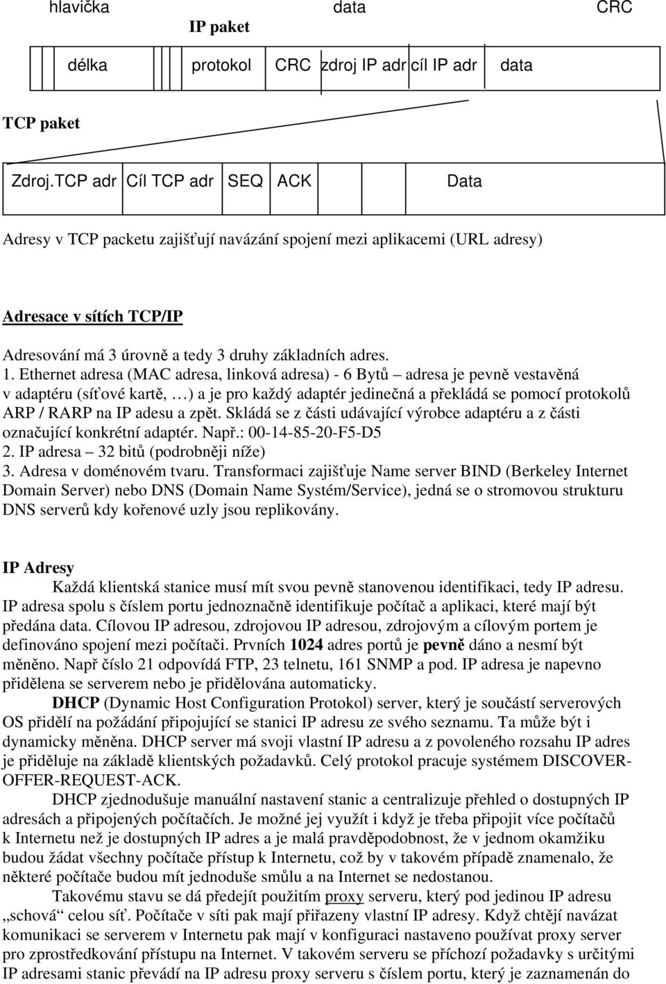 Ethernet adresa (MAC adresa, linková adresa) - 6 Bytů adresa je pevně vestavěná v adaptéru (síťové kartě, ) a je pro každý adaptér jedinečná a překládá se pomocí protokolů ARP / RARP na IP adesu a