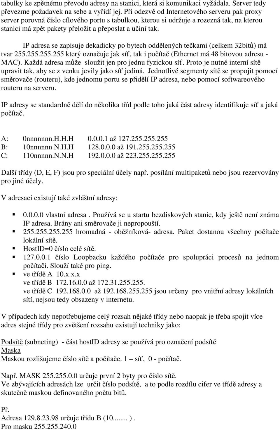 IP adresa se zapisuje dekadicky po bytech oddělených tečkami (celkem 32bitů) má tvar 255.255.255.255 který označuje jak síť, tak i počítač (Ethernet má 48 bitovou adresu - MAC).