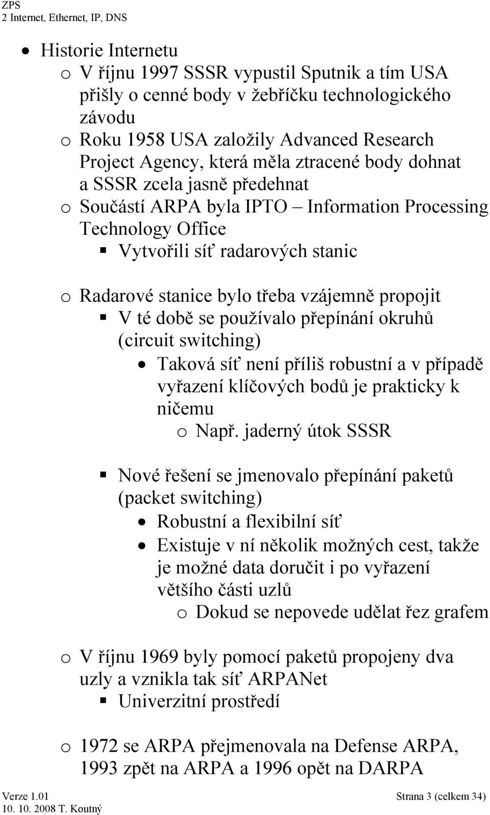 se používalo přepínání okruhů (circuit switching) Taková síť není příliš robustní a v případě vyřazení klíčových bodů je prakticky k ničemu o Např.