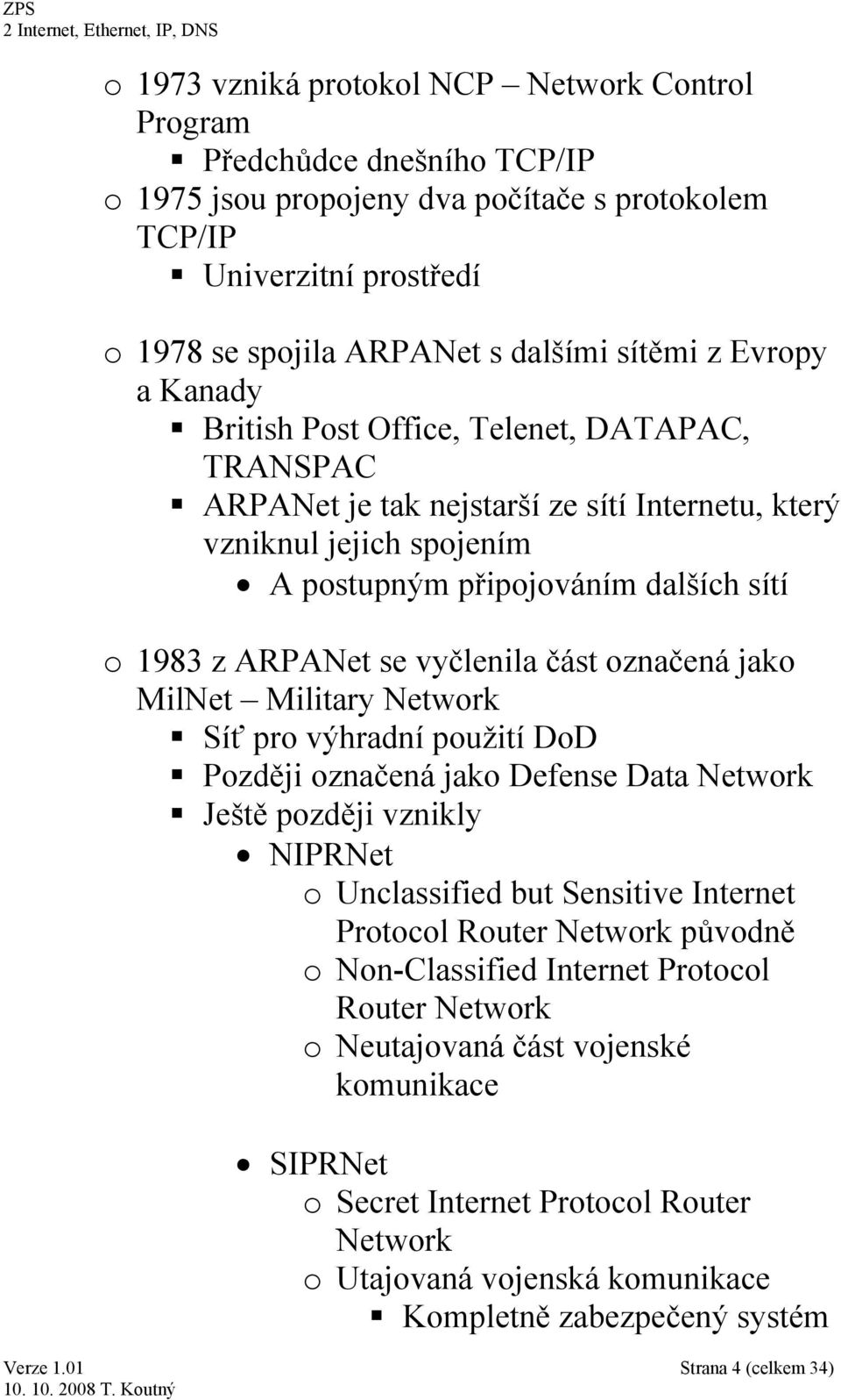 vyčlenila část označená jako MilNet Military Network Síť pro výhradní použití DoD Později označená jako Defense Data Network Ještě později vznikly NIPRNet o Unclassified but Sensitive Internet