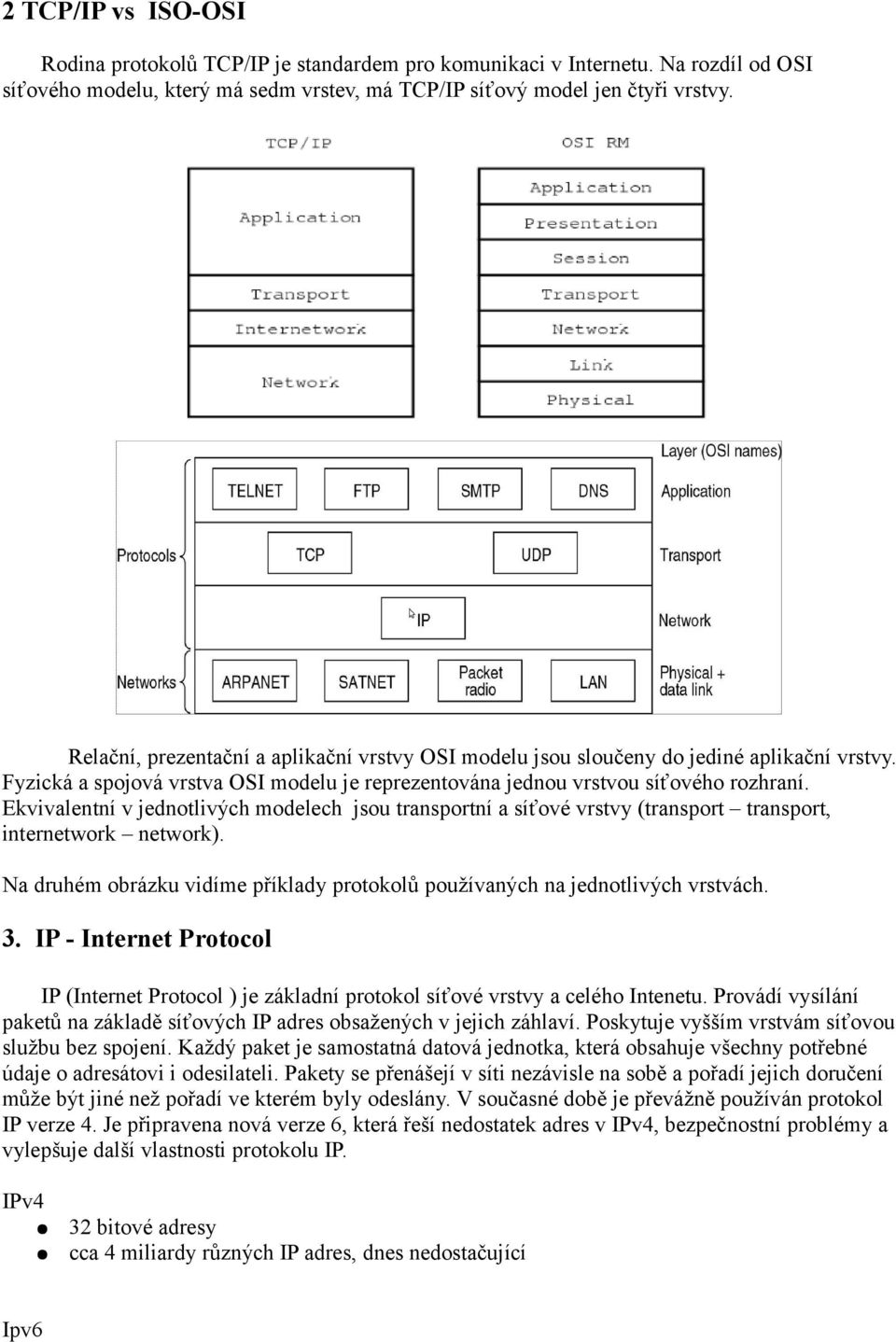 Ekvivalentní v jednotlivých modelech jsou transportní a síťové vrstvy (transport transport, internetwork network). Na druhém obrázku vidíme příklady protokolů používaných na jednotlivých vrstvách. 3.