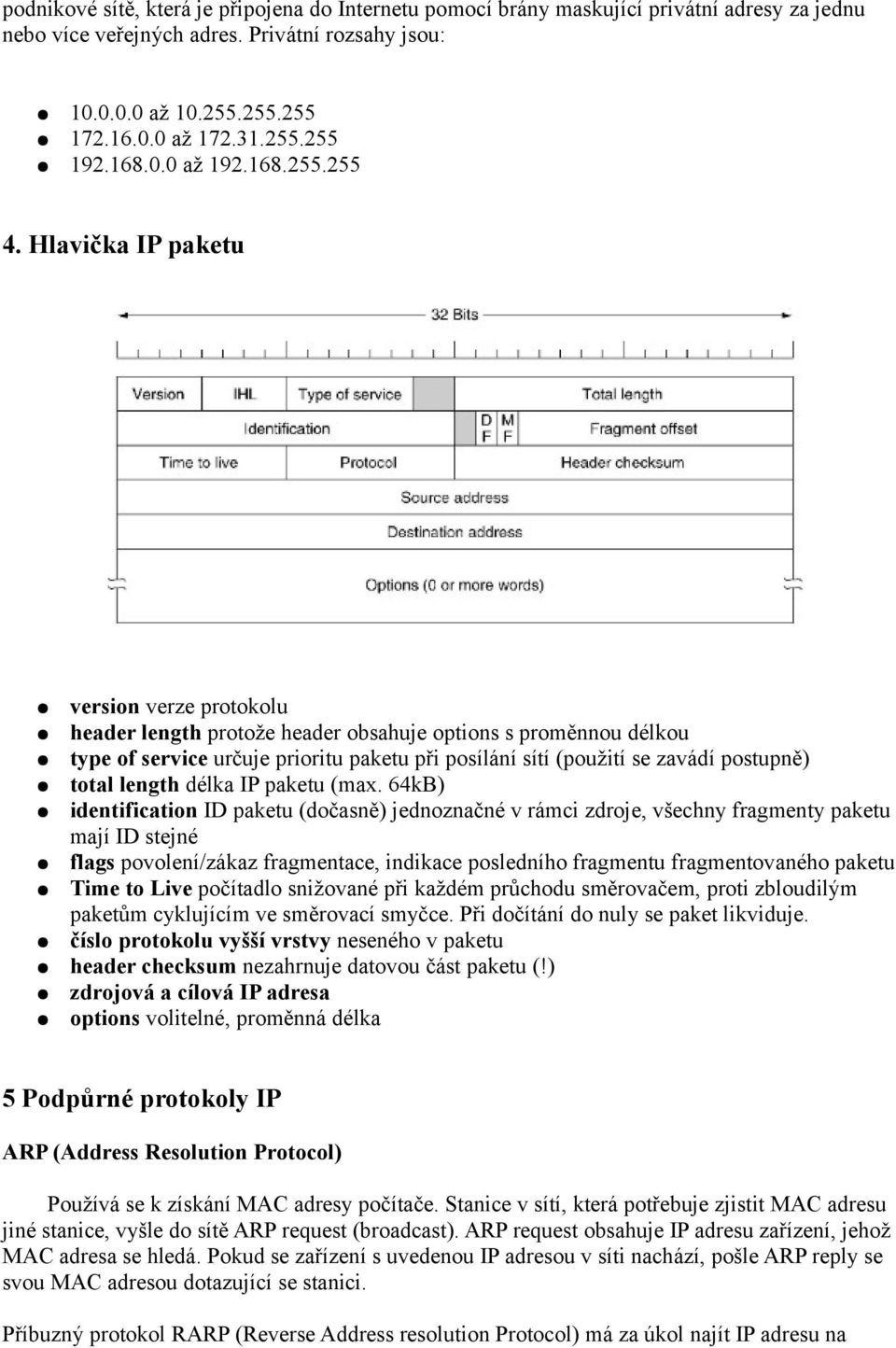 Hlavička IP paketu version verze protokolu header length protože header obsahuje options s proměnnou délkou type of service určuje prioritu paketu při posílání sítí (použití se zavádí postupně) total