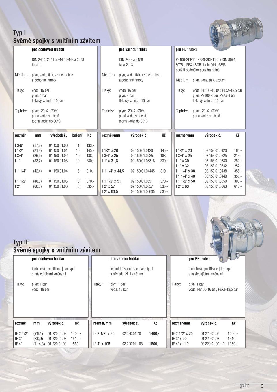 150.01.06 3 535,- I 1/2" x 20 02.150.01.0120 145,- I 3/4" x 25 02.150.01.0225 188,- I 1" x 31,8 02.150.01.03318 230,- I 1 1/4" x 44,5 02.150.01.04445 310,- I 1 1/2" x 51 02.150.01.0551 370,- I 2" x 57 02.