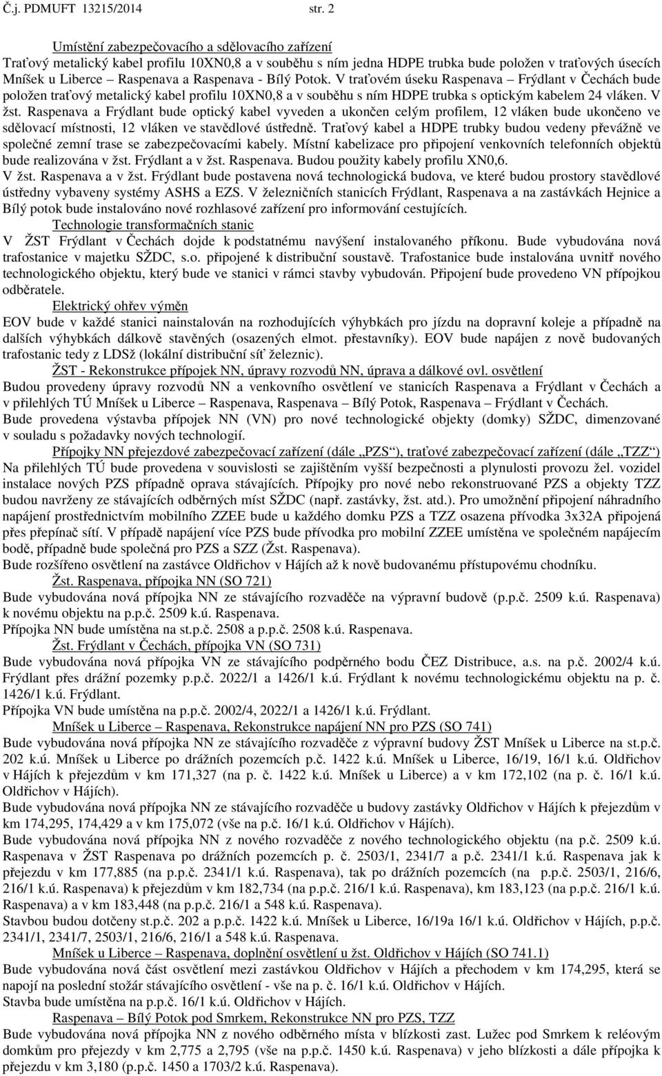 Bílý Potok. V traťovém úseku Raspenava Frýdlant v Čechách bude položen traťový metalický kabel profilu 10XN0,8 a v souběhu s ním HDPE trubka s optickým kabelem 24 vláken. V žst.