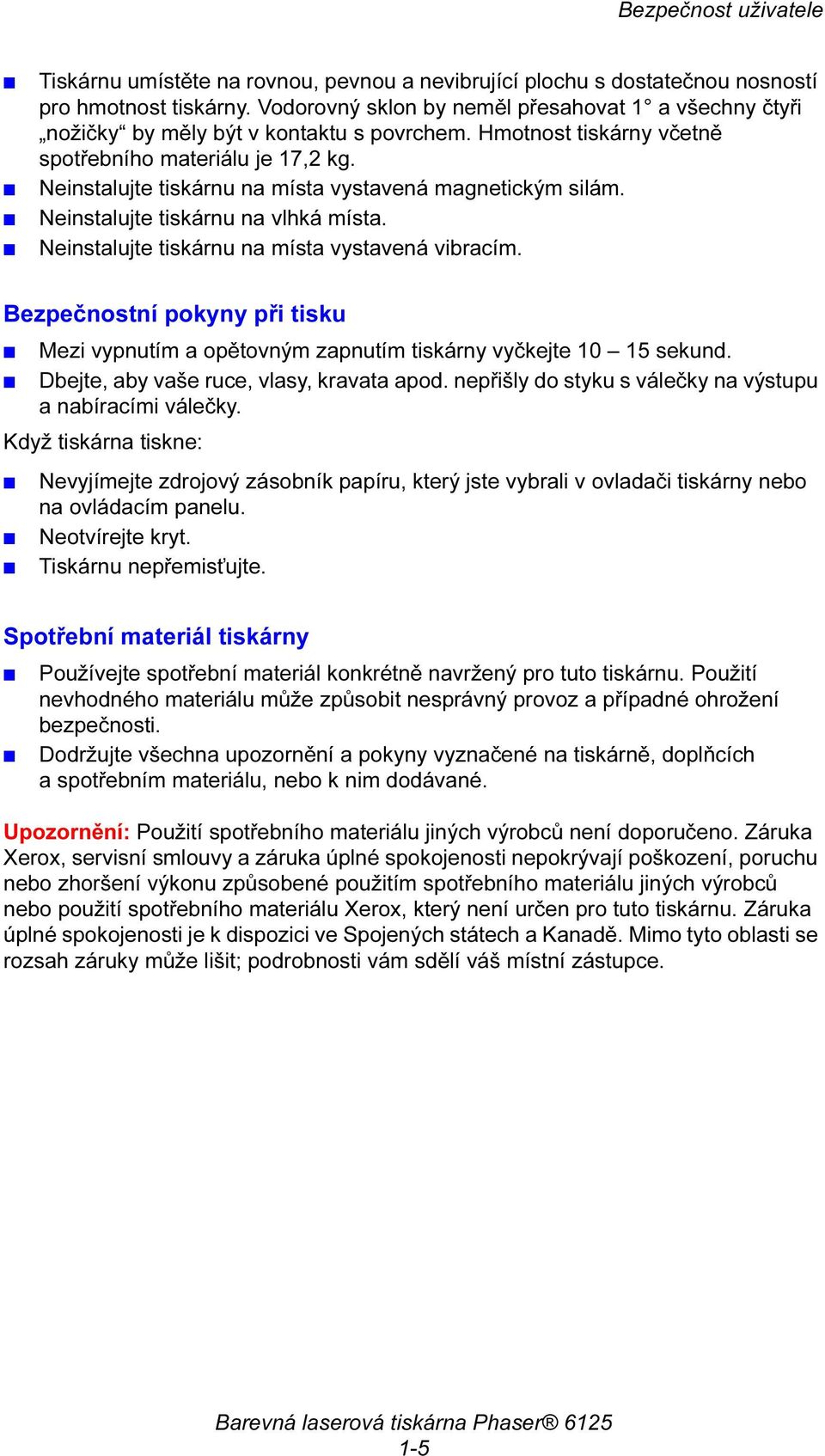 Neinstalujte tiskárnu na místa vystavená magnetickým silám. Neinstalujte tiskárnu na vlhká místa. Neinstalujte tiskárnu na místa vystavená vibracím.