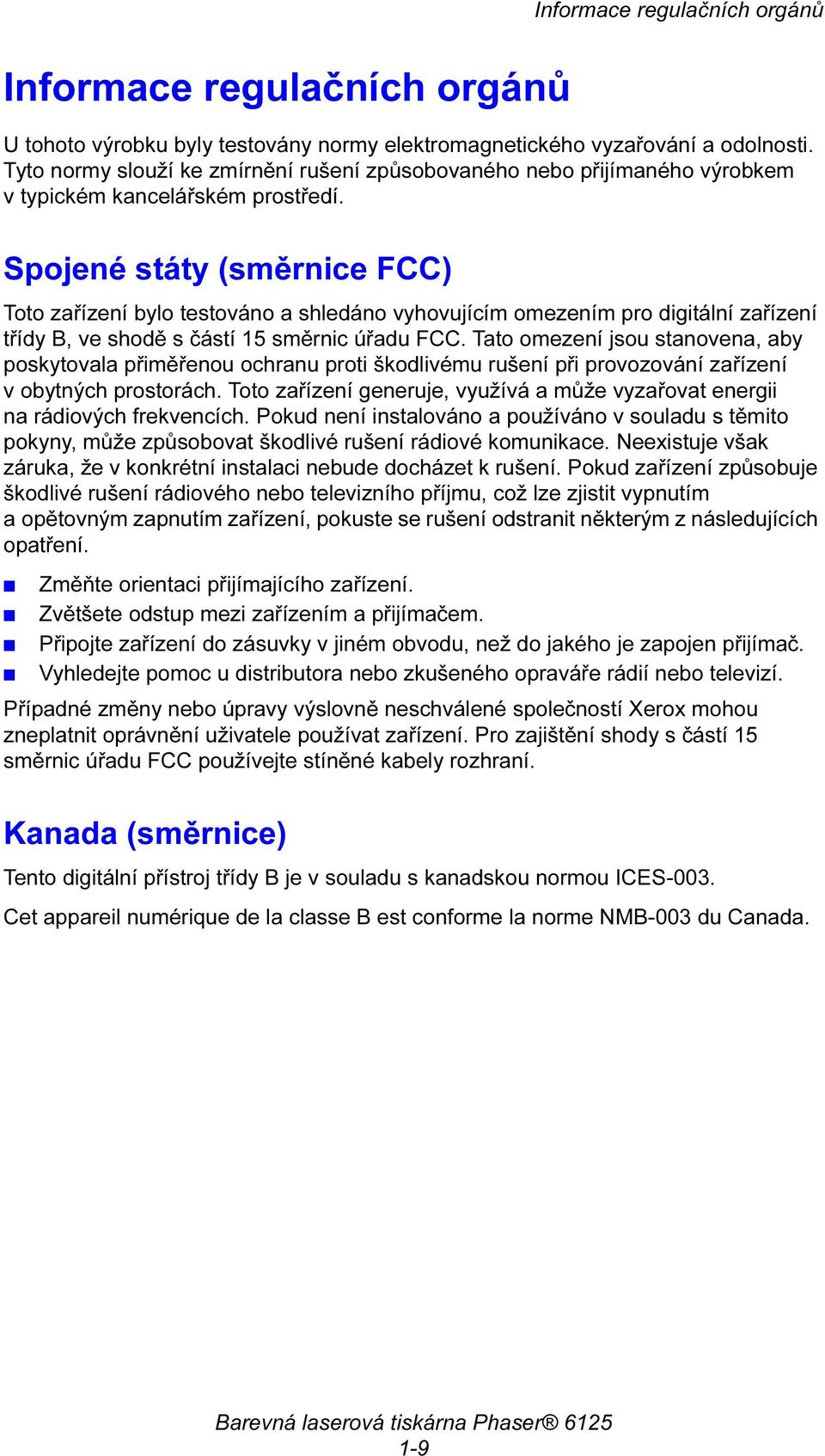 Spojené státy (směrnice FCC) Toto zařízení bylo testováno a shledáno vyhovujícím omezením pro digitální zařízení třídy B, ve shodě s částí 15 směrnic úřadu FCC.