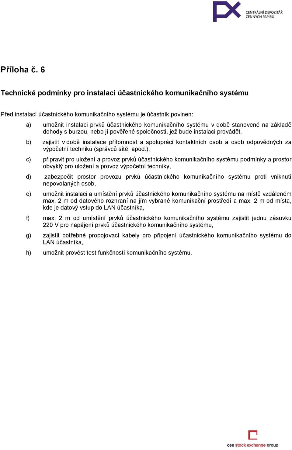 systému v době stanovené na základě dohody s burzou, nebo jí pověřené společnosti, jež bude instalaci provádět, b) zajistit v době instalace přítomnost a spolupráci kontaktních osob a osob