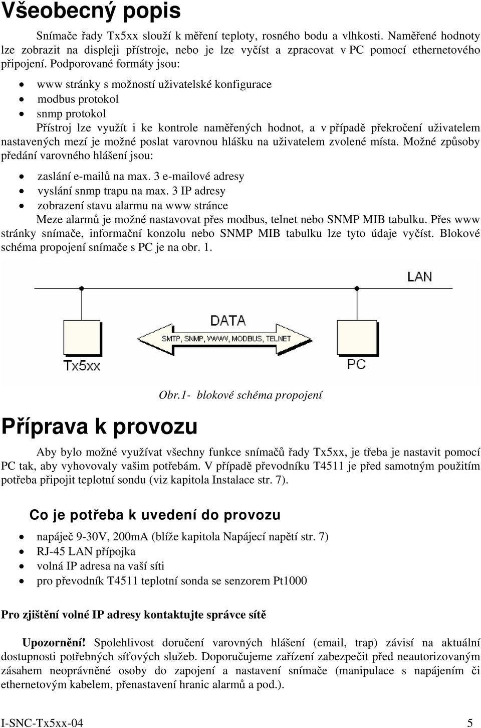 Podporované formáty jsou: www stránky s možností uživatelské konfigurace modbus protokol snmp protokol Přístroj lze využít i ke kontrole naměřených hodnot, a v případě překročení uživatelem