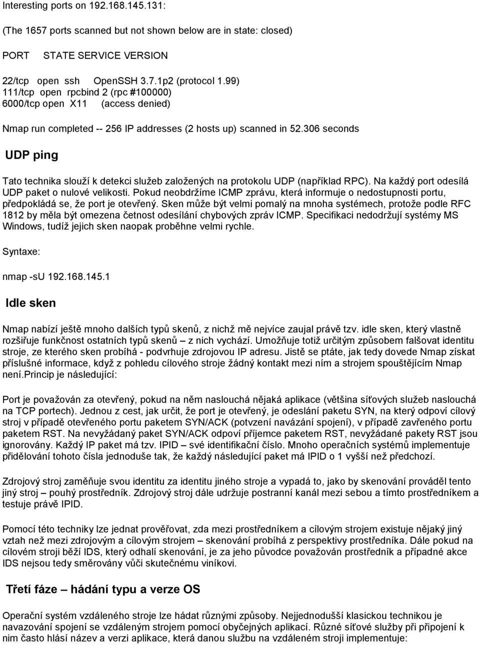 306 seconds UDP ping Tato technika slouží k detekci služeb založených na protokolu UDP (například RPC). Na každý port odesílá UDP paket o nulové velikosti.