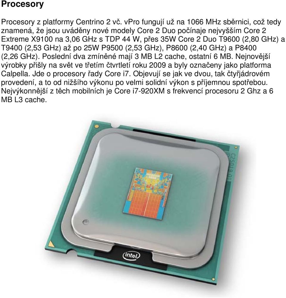 T9600 (2,80 GHz) a T9400 (2,53 GHz) až po 25W P9500 (2,53 GHz), P8600 (2,40 GHz) a P8400 (2,26 GHz). Poslední dva zmíněné mají 3 MB L2 cache, ostatní 6 MB.