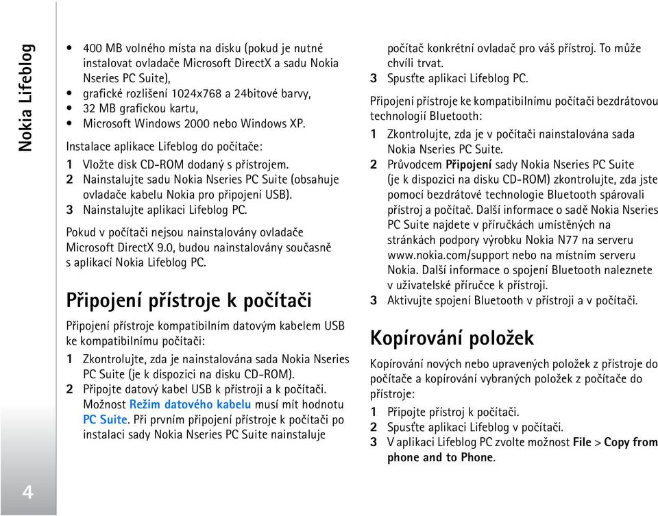 2 Nainstalujte sadu Nokia Nseries PC Suite (obsahuje ovladaèe kabelu Nokia pro pøipojení USB). 3 Nainstalujte aplikaci Lifeblog PC. Pokud v poèítaèi nejsou nainstalovány ovladaèe Microsoft DirectX 9.