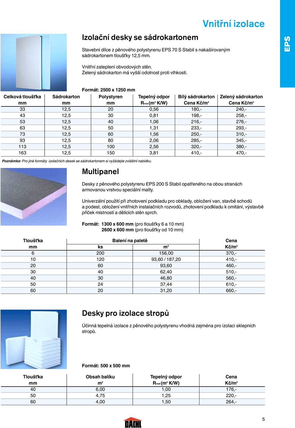 Formát: 2500 x 1250 mm Celková tlou Èka Sádrokarton Polystyren Tepeln odpor Bíl sádrokarton Zelen sádrokarton mm mm mm Rmat (m 2 K/W) Cena Kã/m 2 Cena Kã/m 2 33 12,5 20 0,56 180,- 240,- 43 12,5 30