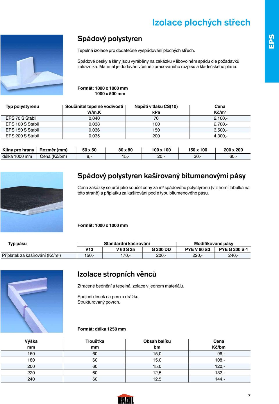 K kpa Kã/m 3 EPS 70 S Stabil 0,040 70 2.100,- EPS 100 S Stabil 0,038 100 2.700,- EPS 150 S Stabil 0,036 150 3.500,- EPS 200 S Stabil 0,035 200 4.