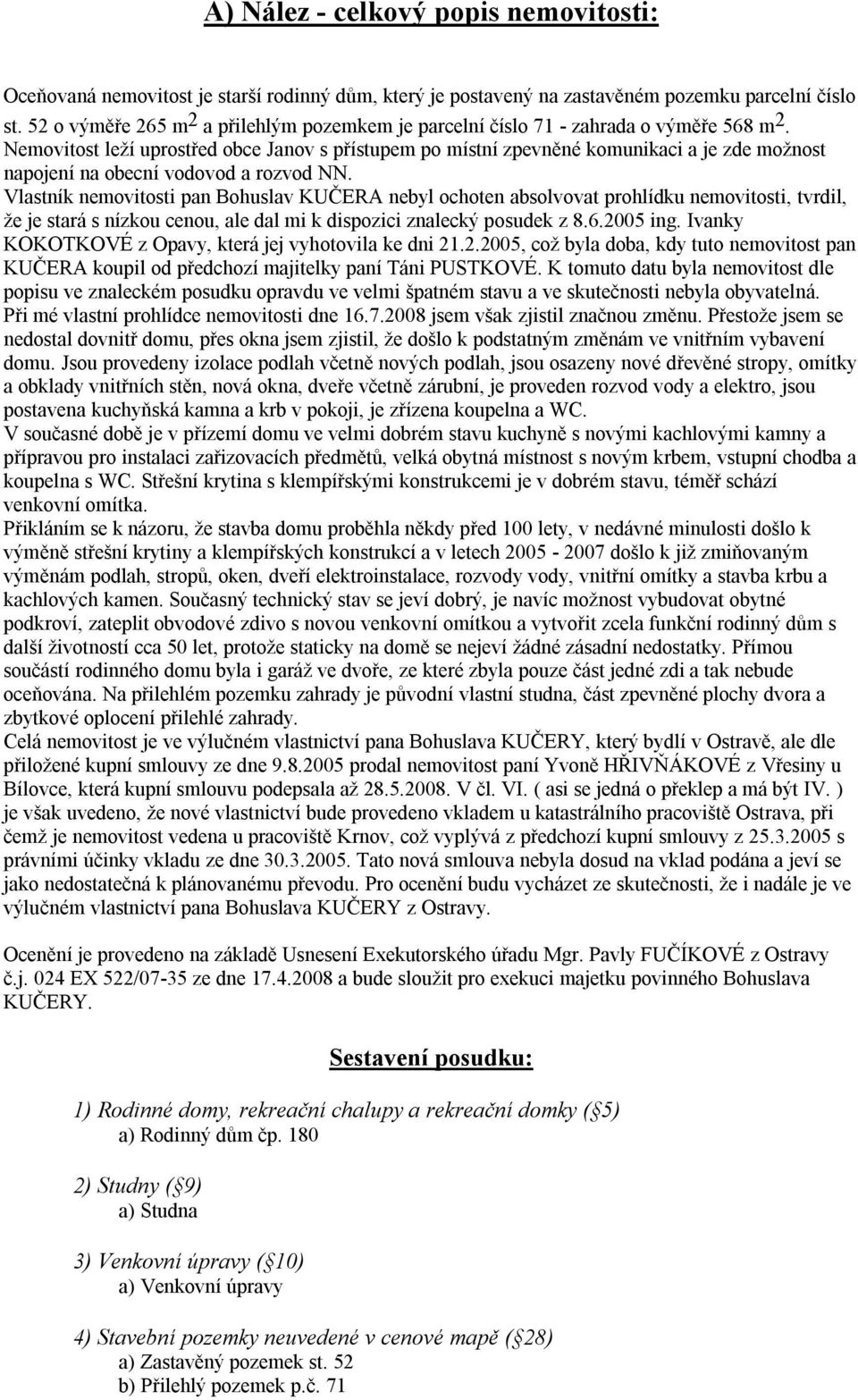 Nemovitost leží uprostřed obce Janov s přístupem po místní zpevněné komunikaci a je zde možnost napojení na obecní vodovod a rozvod NN.