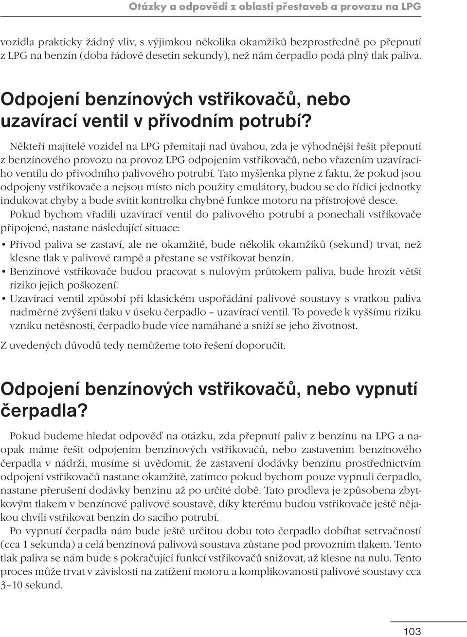 Někteří majitelé vozidel na LPG přemítají nad úvahou, zda je výhodnější řešit přepnutí z benzínového provozu na provoz LPG odpojením vstřikovačů, nebo vřazením uzavíracího ventilu do přívodního