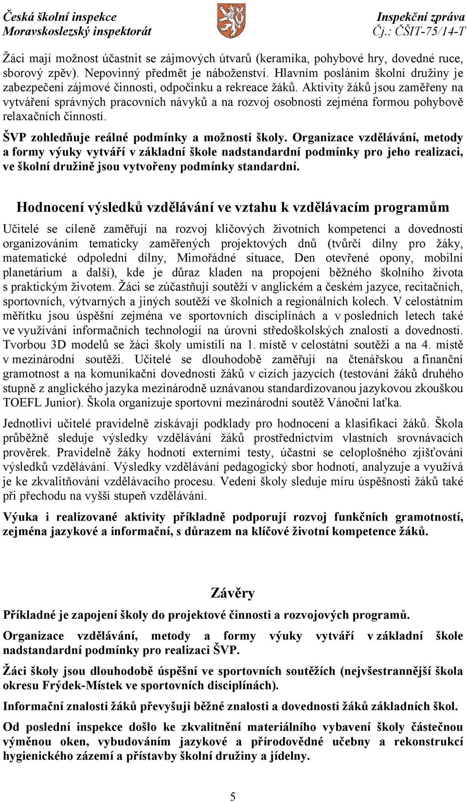 Aktivity žáků jsou zaměřeny na vytváření správných pracovních návyků a na rozvoj osobnosti zejména formou pohybově relaxačních činností. ŠVP zohledňuje reálné podmínky a možnosti školy.