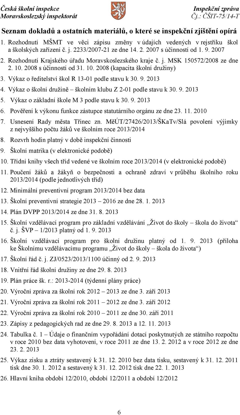 Výkaz o ředitelství škol R 13-01 podle stavu k 30. 9. 2013 4. Výkaz o školní družině školním klubu Z 2-01 podle stavu k 30. 9. 2013 5. Výkaz o základní škole M 3 podle stavu k 30. 9. 2013 6.