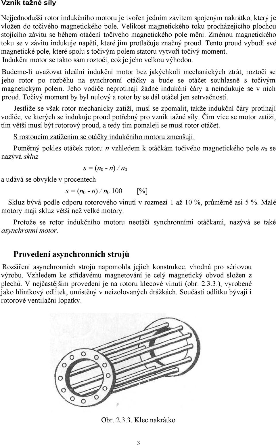 Změnou magnetického toku se v závitu indukuje napětí, které jím protlačuje značný proud. Tento proud vybudí své magnetické pole, které spolu s točivým polem statoru vytvoří točivý moment.