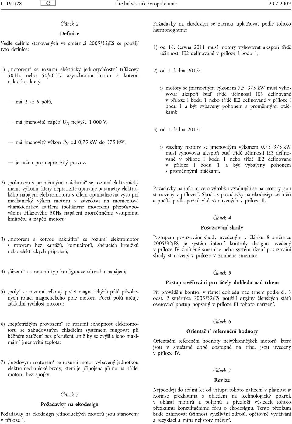 června 2011 musí motory vyhovovat alespoň třídě účinnosti IE2 definované v příloze I bodu 1; 1) motorem se rozumí elektrický jednorychlostní třífázový 50 Hz nebo 50/60 Hz asynchronní motor s kotvou