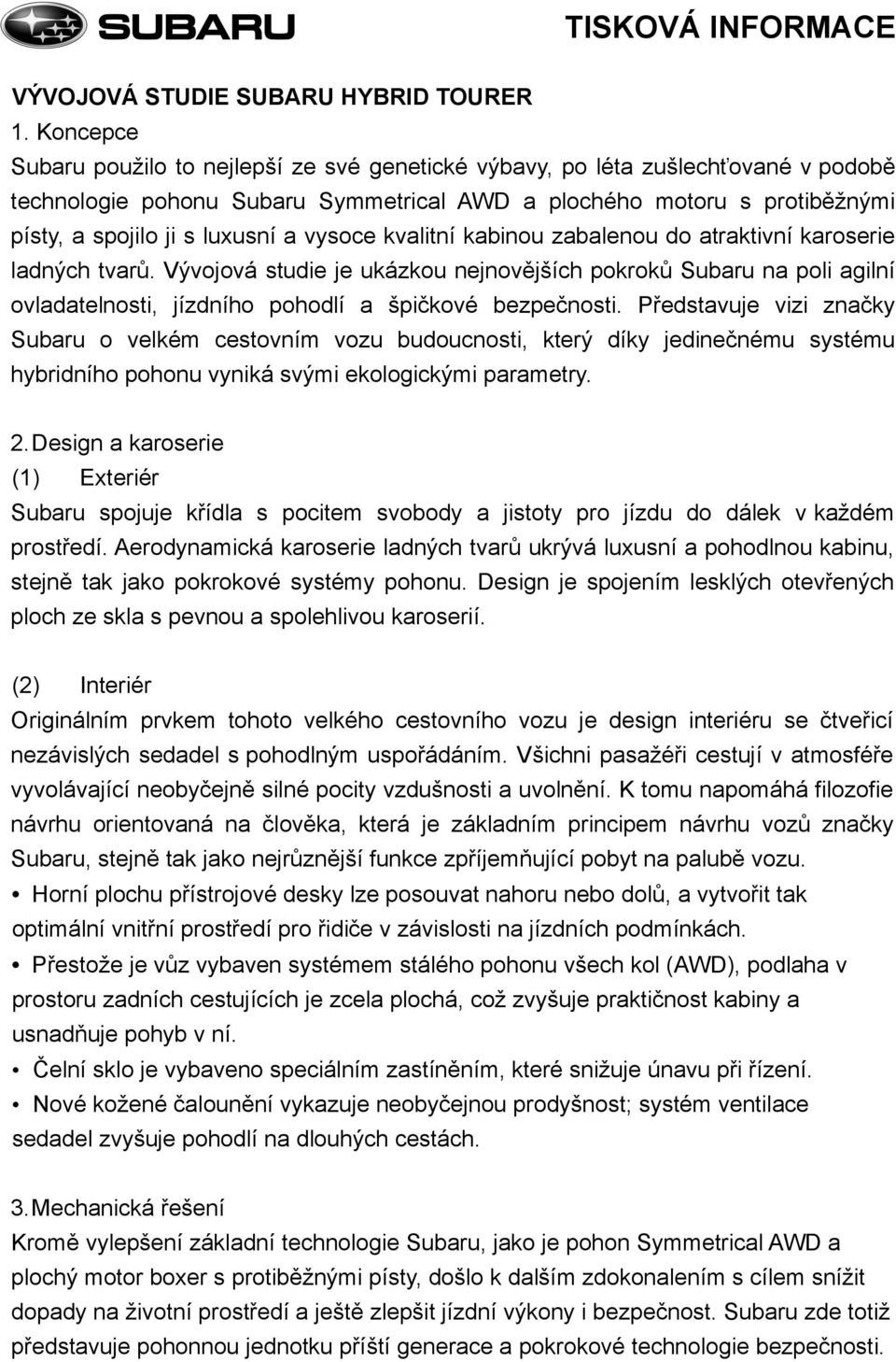 vysoce kvalitní kabinou zabalenou do atraktivní karoserie ladných tvarů. Vývojová studie je ukázkou nejnovějších pokroků Subaru na poli agilní ovladatelnosti, jízdního pohodlí a špičkové bezpečnosti.