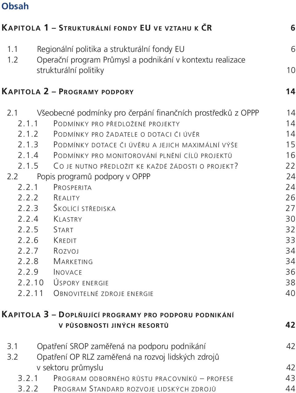 1.2 PODMÍNKY PRO ŽADATELE O DOTACI ČI ÚVĚR 14 2.1.3 PODMÍNKY DOTACE ČI ÚVĚRU A JEJICH MAXIMÁLNÍ VÝŠE 15 2.1.4 PODMÍNKY PRO MONITOROVÁNÍ PLNĚNÍ CÍLŮ PROJEKTŮ 16 2.1.5 CO JE NUTNO PŘEDLOŽIT KE KAŽDÉ ŽÁDOSTI O PROJEKT?