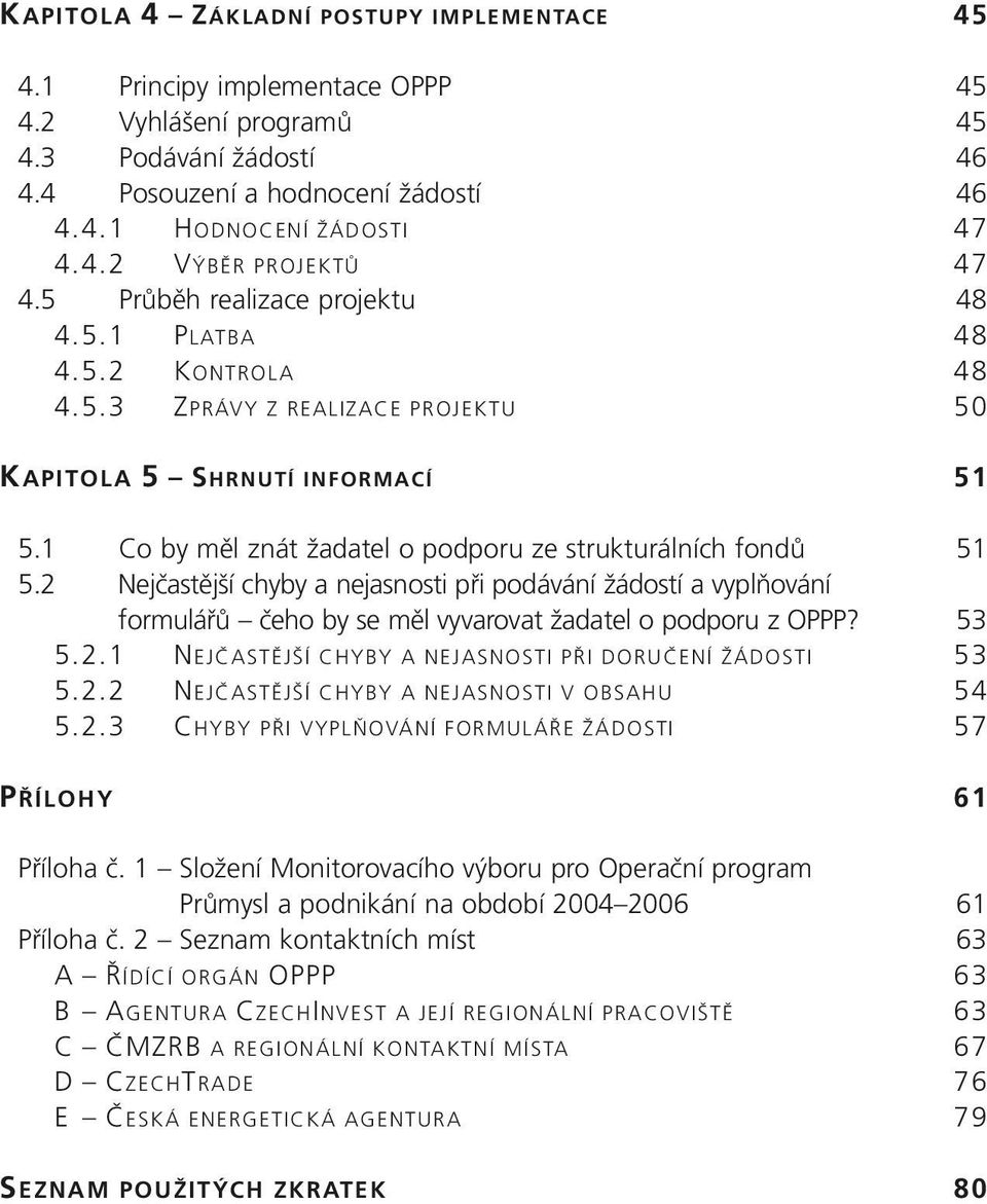 2 Nejčastější chyby a nejasnosti při podávání žádostí a vyplňování formulářů čeho by se měl vyvarovat žadatel o podporu z OPPP? 53 5.2.1 NEJČASTĚJŠÍ CHYBY A NEJASNOSTI PŘI DORUČENÍ ŽÁDOSTI 53 5.2.2 NEJČASTĚJŠÍ CHYBY A NEJASNOSTI V OBSAHU 54 5.