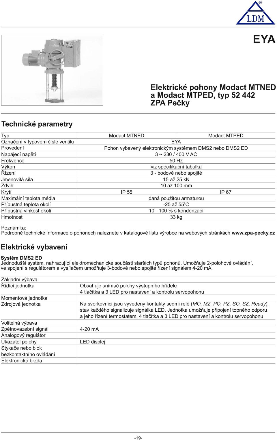 specifikační tabulka 3 - bodové nebo spojité až 2 kn 0 až 00 mm IP IP 67 daná použitou armaturou o -2 až C 0-00 % s kondenzací 33 kg Poznámka: Podrobné technické informace o pohonech naleznete v