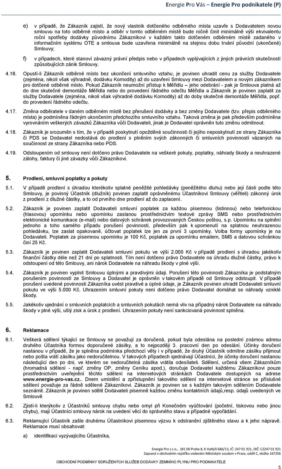 (ukončené) Smlouvy; f) v případech, které stanoví závazný právní předpis nebo v případech vyplývajících z jiných právních skutečností způsobujících zánik Smlouvy. 4.16.