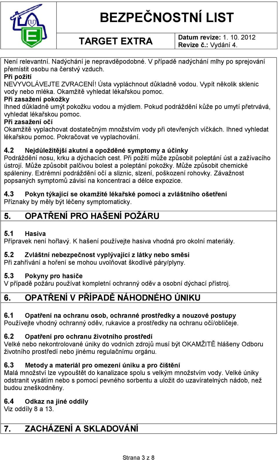 Pokud podráždění kůže po umytí přetrvává, vyhledat lékařskou pomoc. Při zasažení očí Okamžitě vyplachovat dostatečným množstvím vody při otevřených víčkách. Ihned vyhledat lékařskou pomoc.