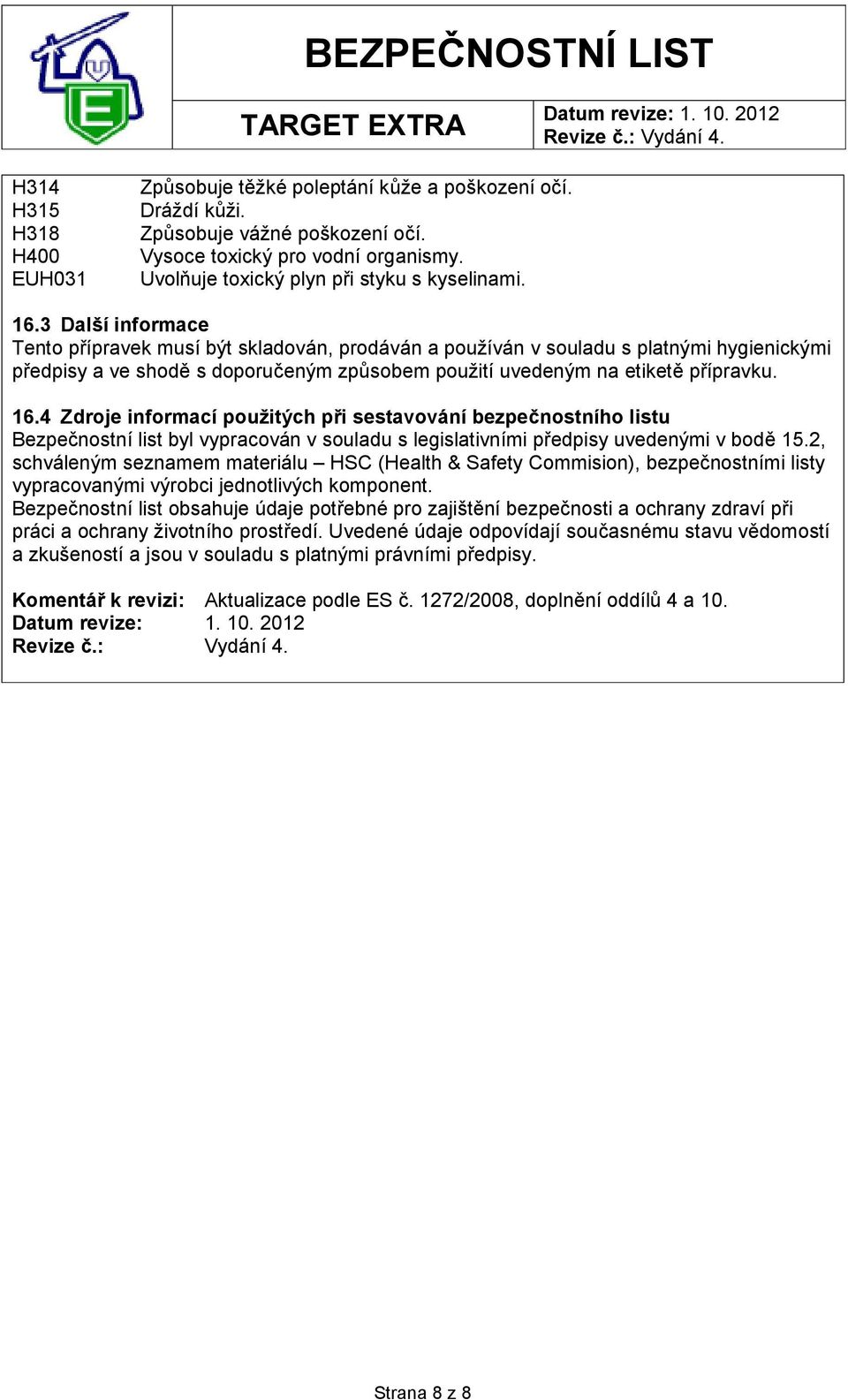 4 Zdroje informací použitých při sestavování bezpečnostního listu Bezpečnostní list byl vypracován v souladu s legislativními předpisy uvedenými v bodě 15.