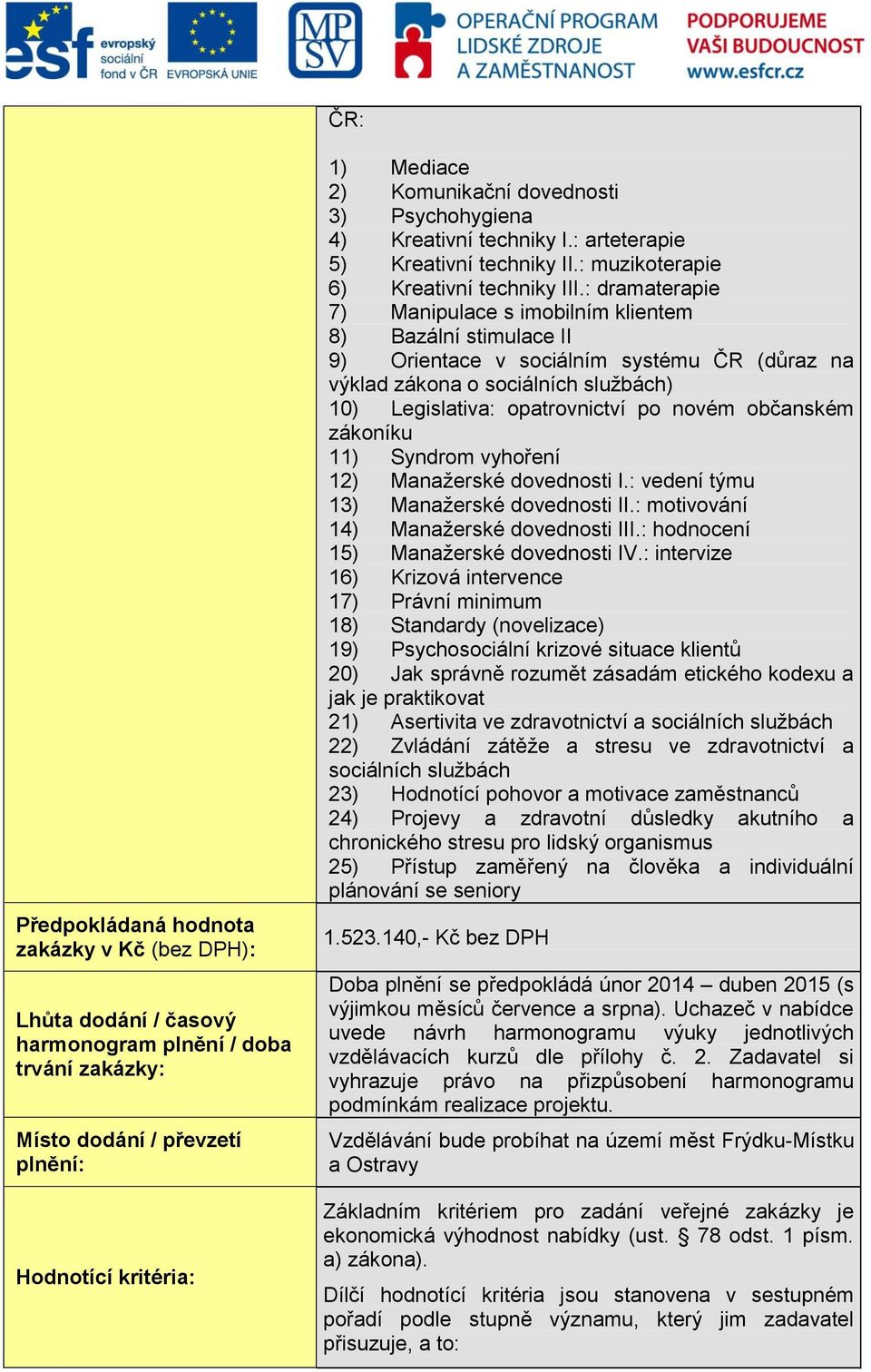 : dramaterapie 7) Manipulace s imobilním klientem 8) Bazální stimulace II 9) Orientace v sociálním systému ČR (důraz na výklad zákona o sociálních službách) 10) Legislativa: opatrovnictví po novém