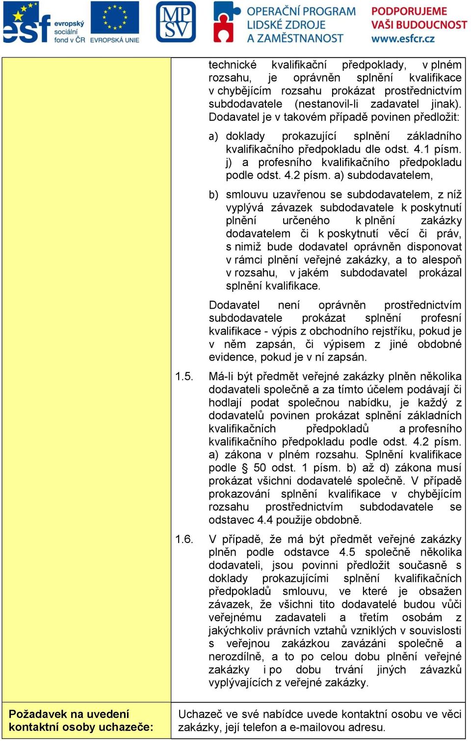 a) subdodavatelem, b) smlouvu uzavřenou se subdodavatelem, z níž vyplývá závazek subdodavatele k poskytnutí plnění určeného k plnění zakázky dodavatelem či k poskytnutí věcí či práv, s nimiž bude