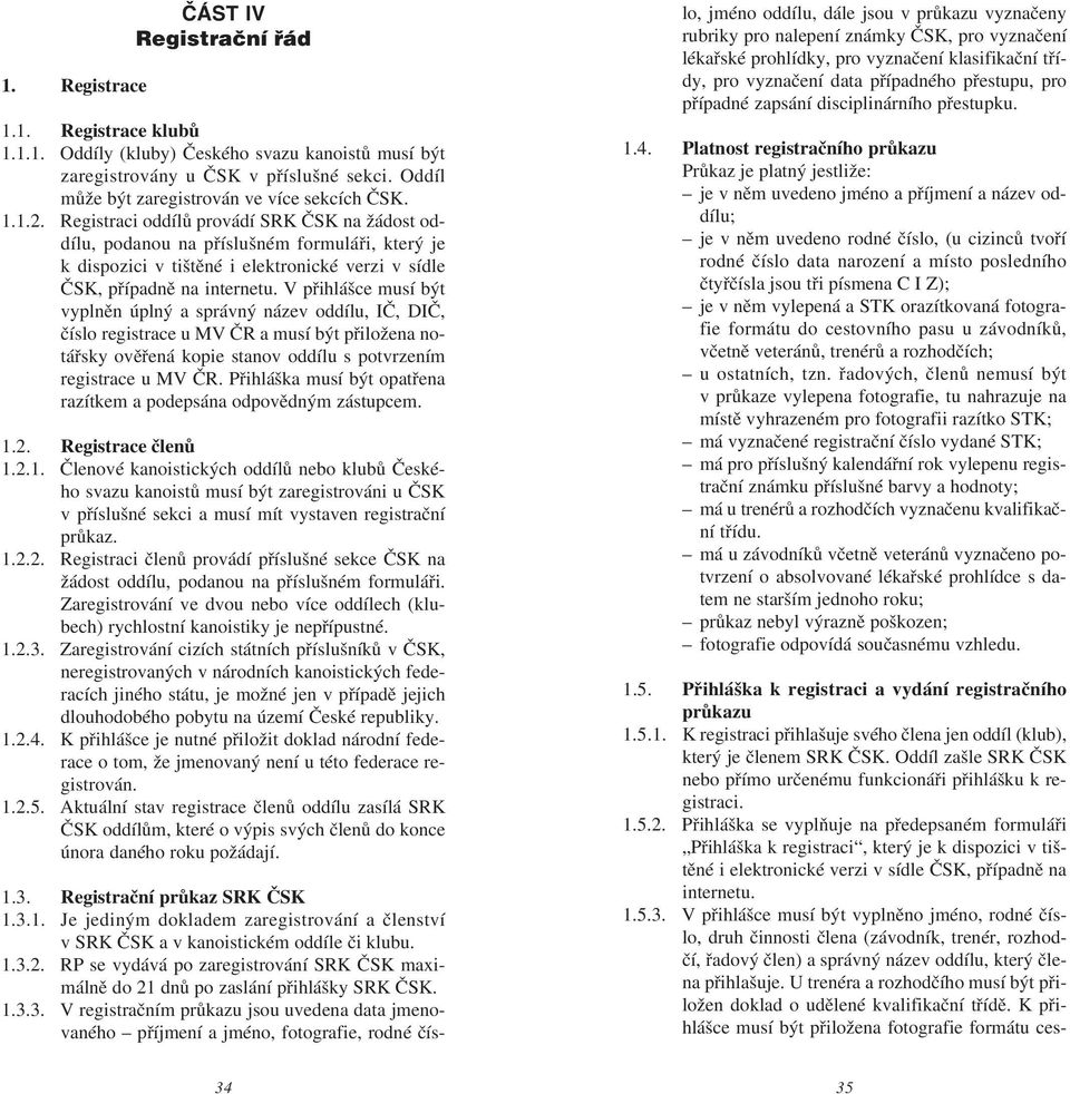 Registraci oddílù provádí SRK ÈSK na žádost oddílu, podanou na pøíslušném formuláøi, který je k dispozici v tištìné i elektronické verzi v sídle ÈSK, pøípadnì na internetu.