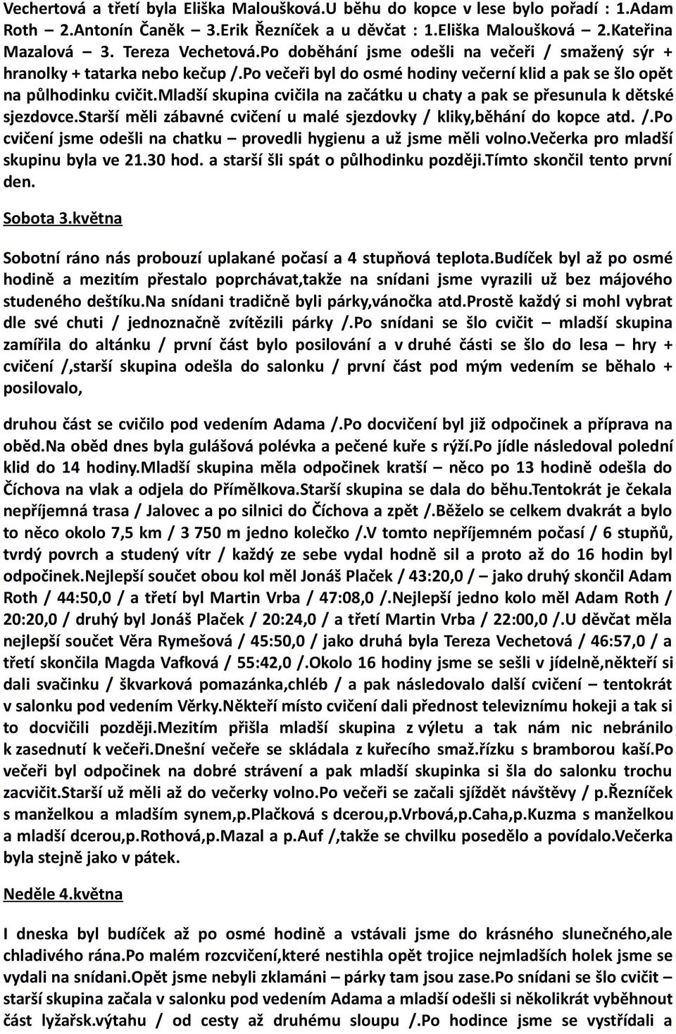 mladší skupina cvičila na začátku u chaty a pak se přesunula k dětské sjezdovce.starší měli zábavné cvičení u malé sjezdovky / kliky,běhání do kopce atd. /.Po cvičení jsme odešli na chatku provedli hygienu a už jsme měli volno.