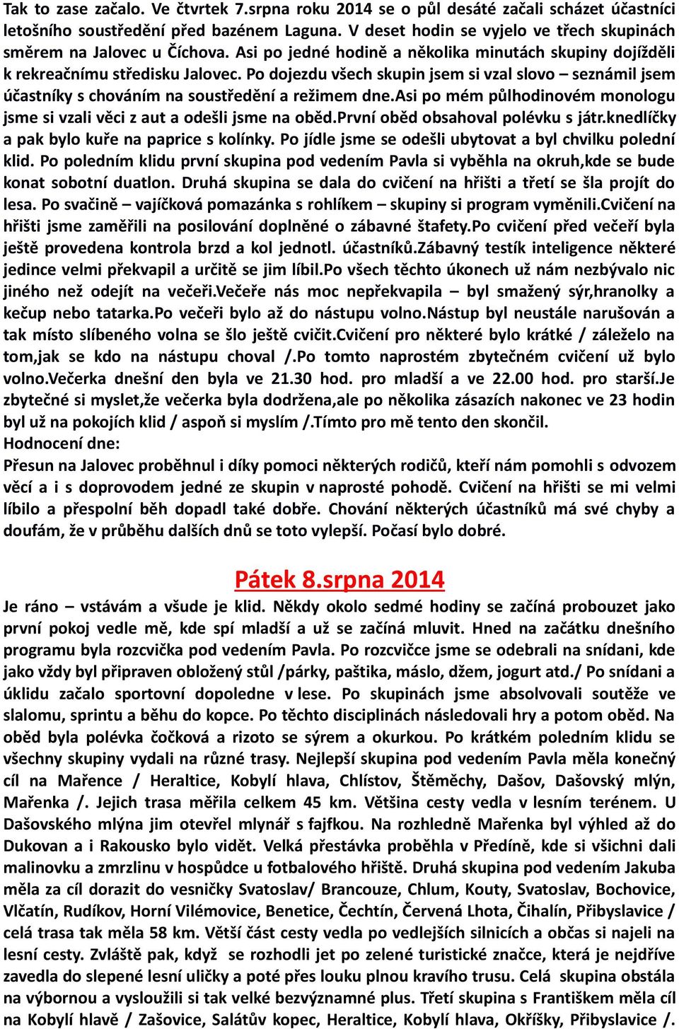 Po dojezdu všech skupin jsem si vzal slovo seznámil jsem účastníky s chováním na soustředění a režimem dne.asi po mém půlhodinovém monologu jsme si vzali věci z aut a odešli jsme na oběd.