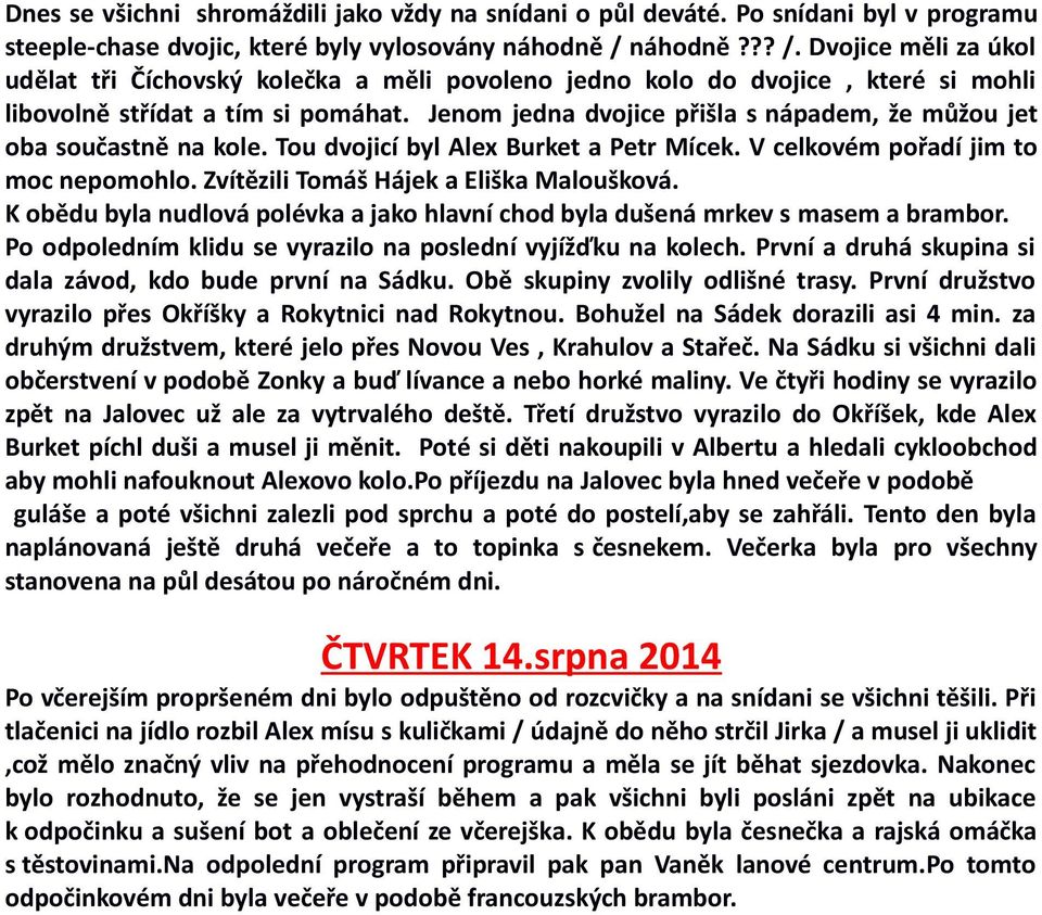 Jenom jedna dvojice přišla s nápadem, že můžou jet oba součastně na kole. Tou dvojicí byl Alex Burket a Petr Mícek. V celkovém pořadí jim to moc nepomohlo. Zvítězili Tomáš Hájek a Eliška Maloušková.