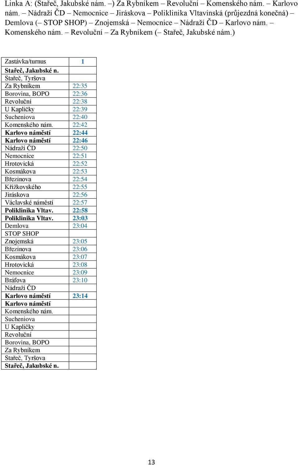 ) Zastávka/turnus 1 Stařeč, Jakubské n. Stařeč, Tyršova Za Rybníkem 22:35 Borovina, BOPO 22:36 Revoluční 22:38 U Kapličky 22:39 Sucheniova 22:40 Komenského nám.