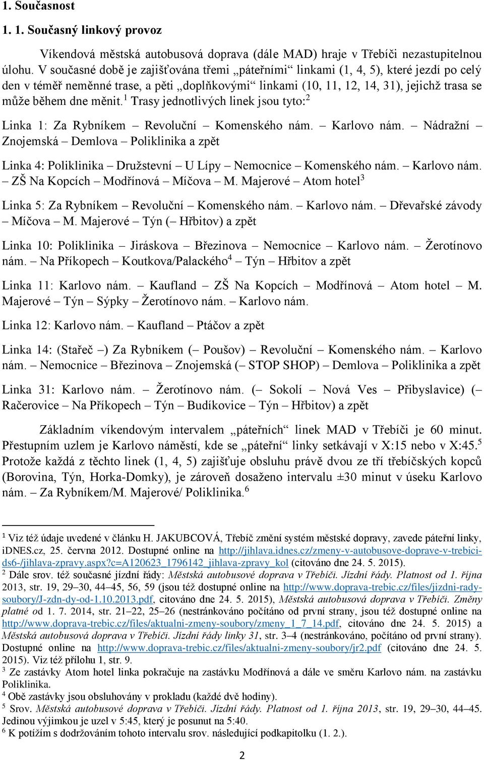 1 Trasy jednotlivých linek jsou tyto: 2 Linka 1: Za Rybníkem Revoluční Komenského nám. Karlovo nám.