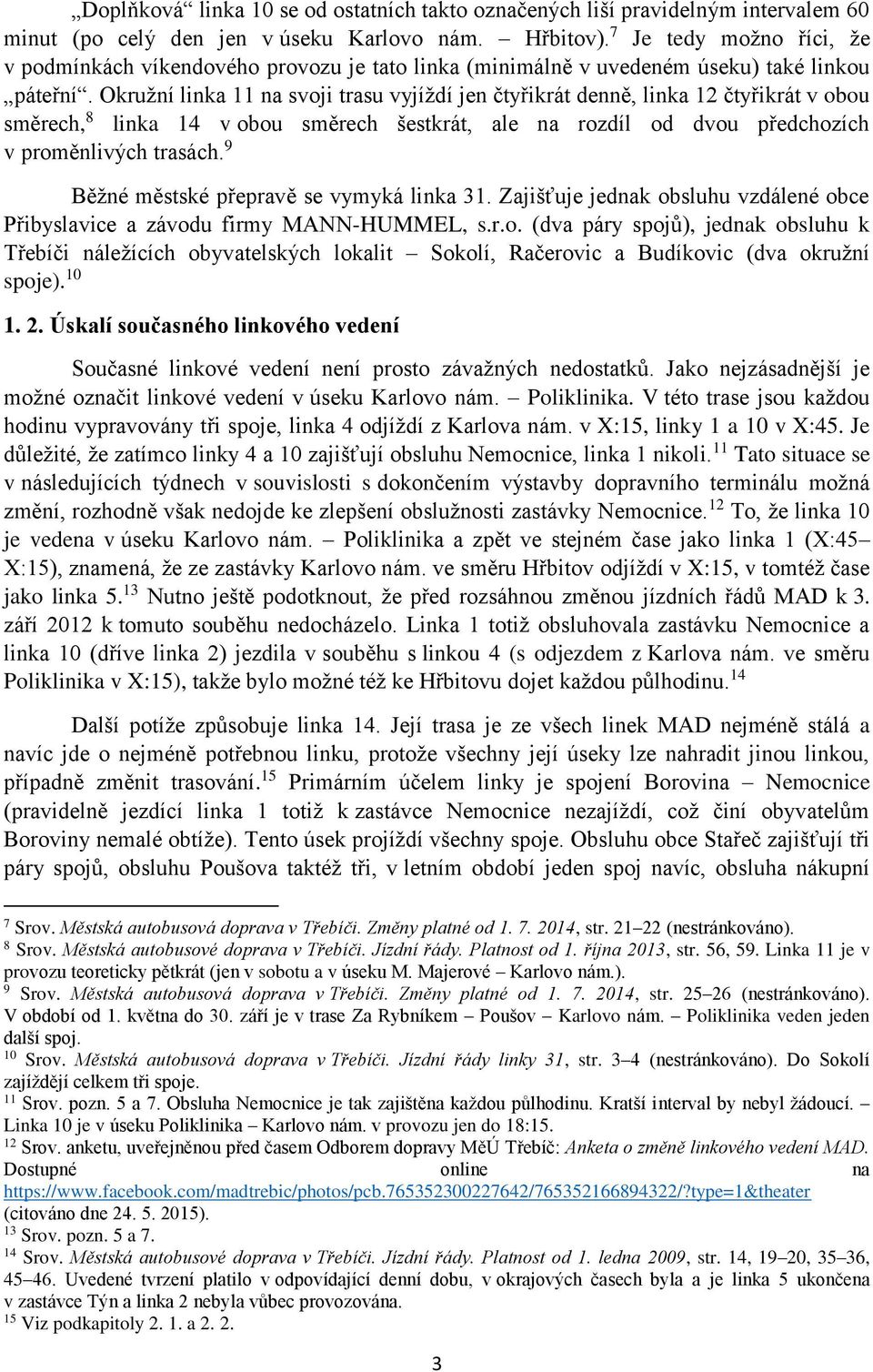 Okružní linka 11 na svoji trasu vyjíždí jen čtyřikrát denně, linka 12 čtyřikrát v obou směrech, 8 linka 14 v obou směrech šestkrát, ale na rozdíl od dvou předchozích v proměnlivých trasách.