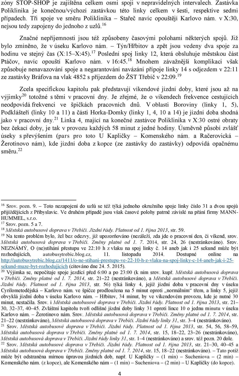 Již bylo zmíněno, že v úseku Karlovo nám. Týn/Hřbitov a zpět jsou vedeny dva spoje za hodinu ve stejný čas (X:15 X:45).